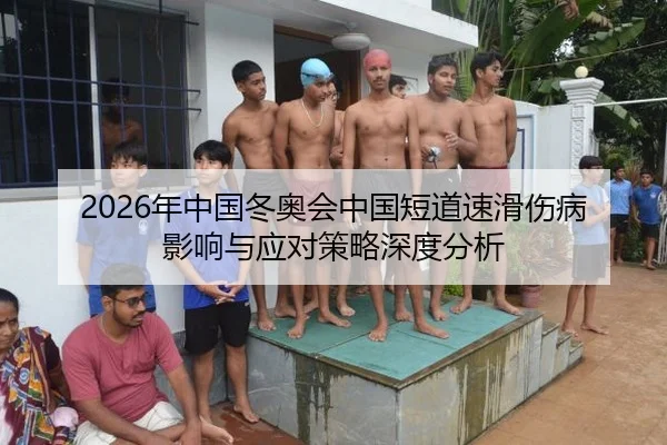 2026年中国冬奥会中国短道速滑伤病影响与应对策略深度分析