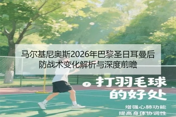 马尔基尼奥斯2026年巴黎圣日耳曼后防战术变化解析与深度前瞻